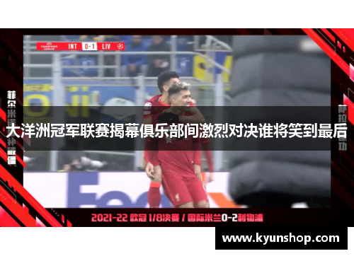 大洋洲冠军联赛揭幕俱乐部间激烈对决谁将笑到最后