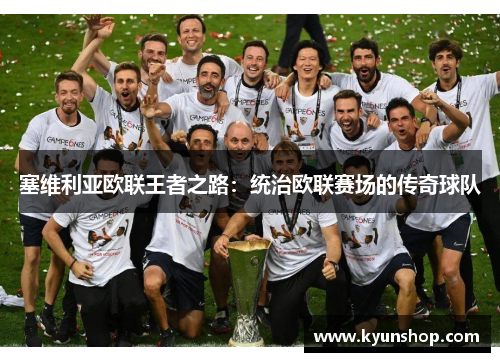 塞维利亚欧联王者之路：统治欧联赛场的传奇球队
