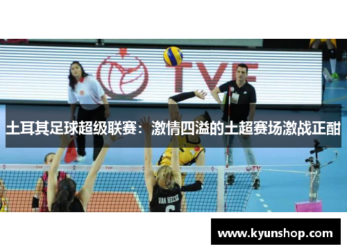 土耳其足球超级联赛：激情四溢的土超赛场激战正酣