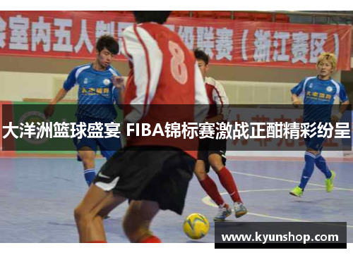 大洋洲篮球盛宴 FIBA锦标赛激战正酣精彩纷呈