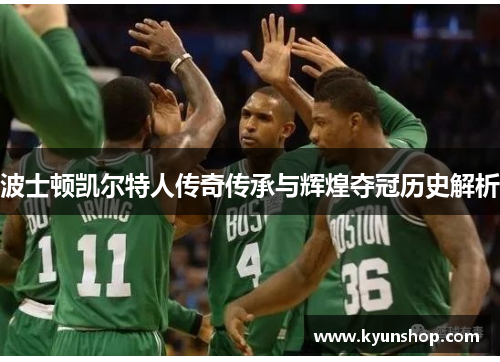 波士顿凯尔特人传奇传承与辉煌夺冠历史解析 波士顿凯尔特人传奇传承与辉煌夺冠历史解析