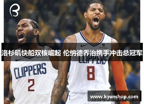 洛杉矶快船双核崛起 伦纳德乔治携手冲击总冠军