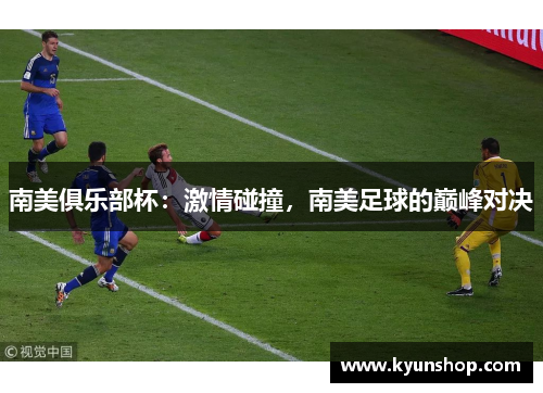 南美俱乐部杯:激情碰撞,南美足球的巅峰对决 南美俱乐部杯:激情碰撞,南美足球的巅峰对决