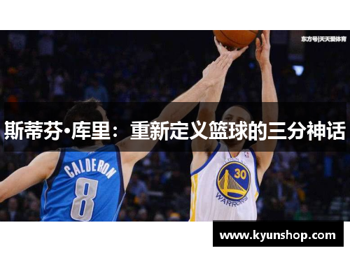 斯蒂芬·库里:重新定义篮球的三分神话 斯蒂芬·库里:重新定义篮球的三分神话