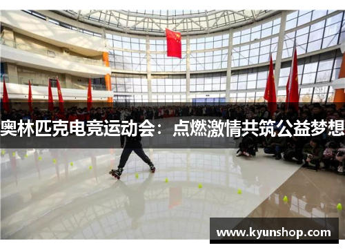 奥林匹克电竞运动会:点燃激情共筑公益梦想 奥林匹克电竞运动会:点燃激情共筑公益梦想