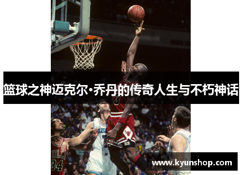 篮球之神迈克尔·乔丹的传奇人生与不朽神话 篮球之神迈克尔·乔丹的传奇人生与不朽神话