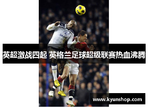 英超激战四起 英格兰足球超级联赛热血沸腾 英超激战四起 英格兰足球超级联赛热血沸腾