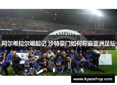 阿尔希拉尔崛起记 沙特豪门如何称霸亚洲足坛 阿尔希拉尔崛起记 沙特豪门如何称霸亚洲足坛