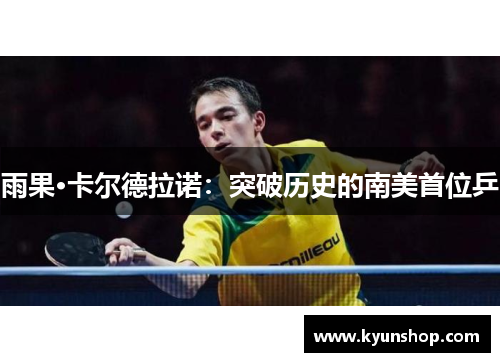 雨果·卡尔德拉诺:突破历史的南美首位乒 雨果·卡尔德拉诺:突破历史的南美首位乒