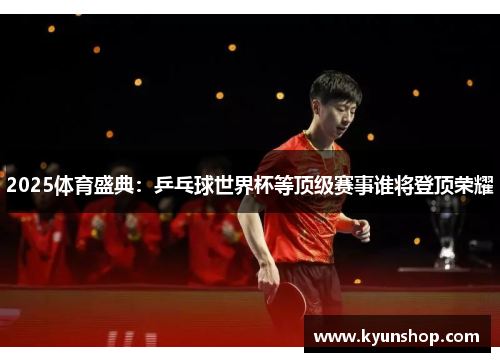 2025体育盛典:乒乓球世界杯等顶级赛事谁将登顶荣耀 2025体育盛典:乒乓球世界杯等顶级赛事谁将登顶荣耀
