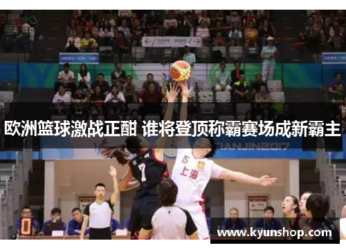 欧洲篮球激战正酣 谁将登顶称霸赛场成新霸主