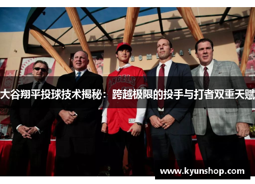 大谷翔平投球技术揭秘:跨越极限的投手与打者双重天赋 大谷翔平投球技术揭秘:跨越极限的投手与打者双重天赋