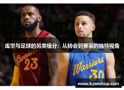 库里与足球的另类缘分:从转会到赛事的独特视角 库里与足球的另类缘分:从转会到赛事的独特视角