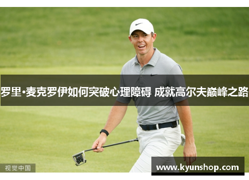 罗里·麦克罗伊如何突破心理障碍 成就高尔夫巅峰之路