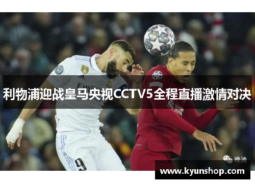 利物浦迎战皇马央视CCTV5全程直播激情对决 利物浦迎战皇马央视CCTV5全程直播激情对决