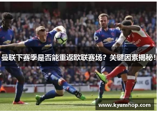 曼联下赛季是否能重返欧联赛场?关键因素揭秘! 曼联下赛季是否能重返欧联赛场?关键因素揭秘!