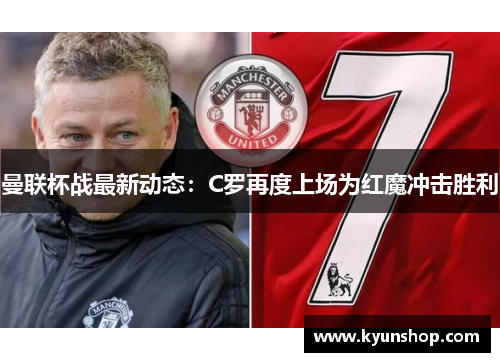 曼联杯战最新动态：C罗再度上场为红魔冲击胜利