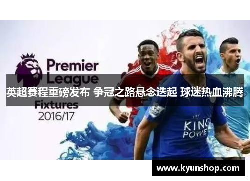 英超赛程重磅发布 争冠之路悬念迭起 球迷热血沸腾