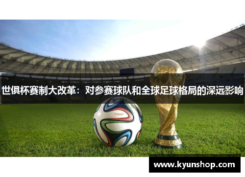 世俱杯赛制大改革:对参赛球队和全球足球格局的深远影响 世俱杯赛制大改革:对参赛球队和全球足球格局的深远影响