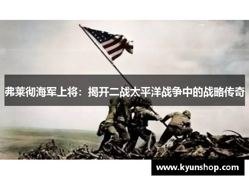 弗莱彻海军上将：揭开二战太平洋战争中的战略传奇