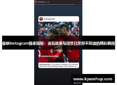 曼联Instagram独家揭秘：背后故事与球员日常你不知道的精彩瞬间