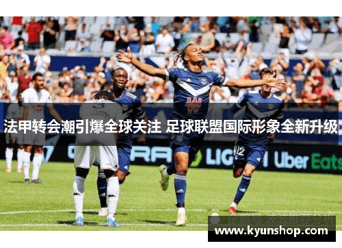 法甲转会潮引爆全球关注 足球联盟国际形象全新升级